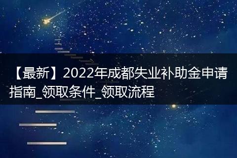 【最新】2022年成都失業(yè)補(bǔ)助金申請指南_領(lǐng)取條件_領(lǐng)取流程