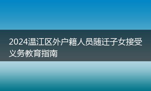 2024溫江區(qū)外戶籍人員隨遷子女接受義務教育指南