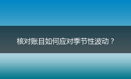 核對(duì)賬目如何應(yīng)對(duì)季節(jié)性波動(dòng)？