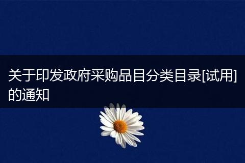 關(guān)于印發(fā)政府采購品目分類目錄[試用]的通知
