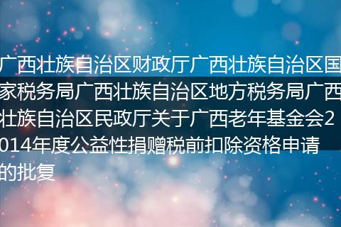 廣西壯族自治區(qū)財(cái)政廳廣西壯族自治區(qū)國家稅務(wù)局廣西壯族自治區(qū)地方稅務(wù)局廣西壯族自治區(qū)民政廳關(guān)于廣西老年基金會(huì)2014年度公益性捐贈(zèng)稅前扣除資格申請(qǐng)的批復(fù)