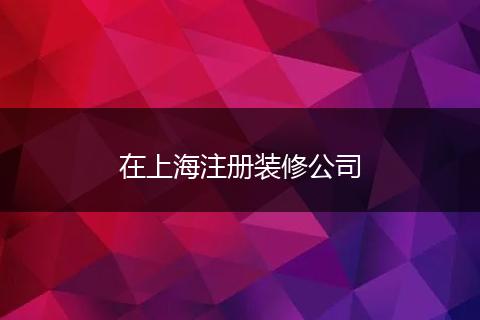 在上海注冊裝修公司