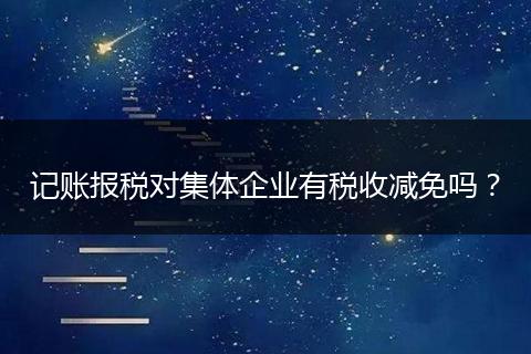 記賬報稅對集體企業(yè)有稅收減免嗎？