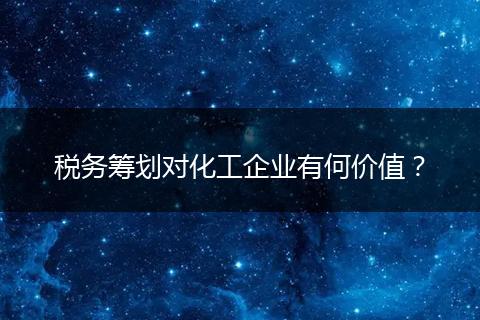 稅務(wù)籌劃對(duì)化工企業(yè)有何價(jià)值？