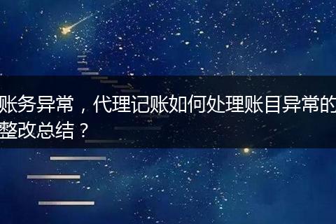 賬務(wù)異常，代理記賬如何處理賬目異常的整改總結(jié)？