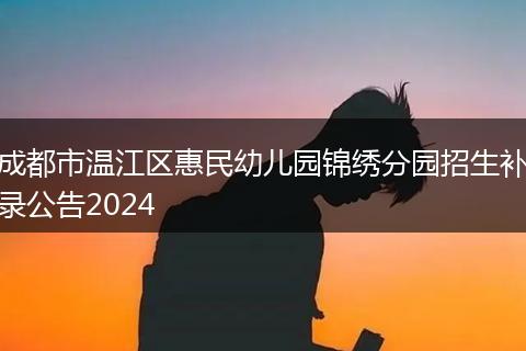 成都市溫江區(qū)惠民幼兒園錦繡分園招生補(bǔ)錄公告2024