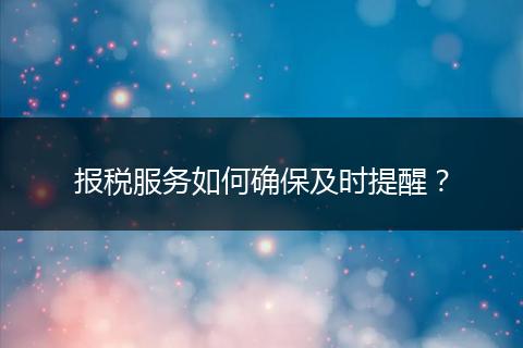 報稅服務(wù)如何確保及時提醒？