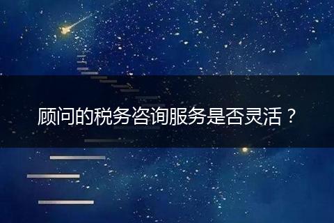 顧問的稅務(wù)咨詢服務(wù)是否靈活？