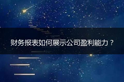 財務(wù)報表如何展示公司盈利能力？