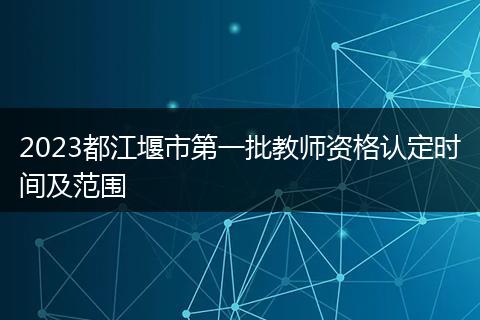 2023都江堰市第一批教師資格認定時間及范圍