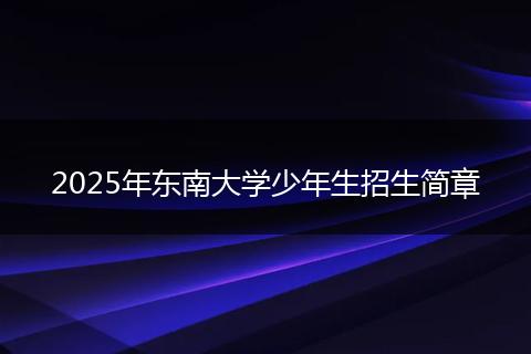 2025年東南大學少年生招生簡章
