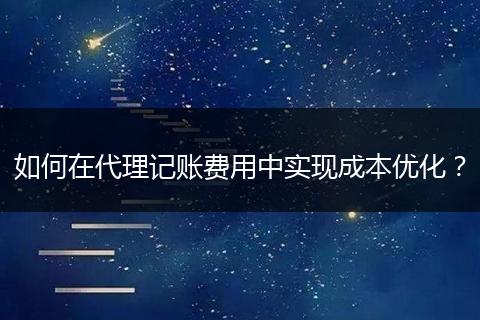 如何在代理記賬費(fèi)用中實(shí)現(xiàn)成本優(yōu)化？