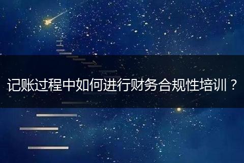 記賬過(guò)程中如何進(jìn)行財(cái)務(wù)合規(guī)性培訓(xùn)？