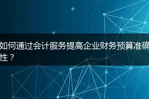 如何通過會(huì)計(jì)服務(wù)提高企業(yè)財(cái)務(wù)預(yù)算準(zhǔn)確性？