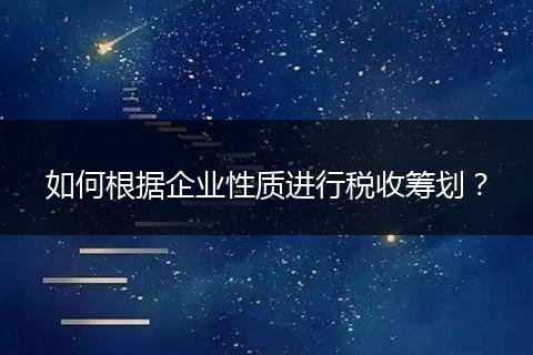 如何根據(jù)企業(yè)性質(zhì)進(jìn)行稅收籌劃？