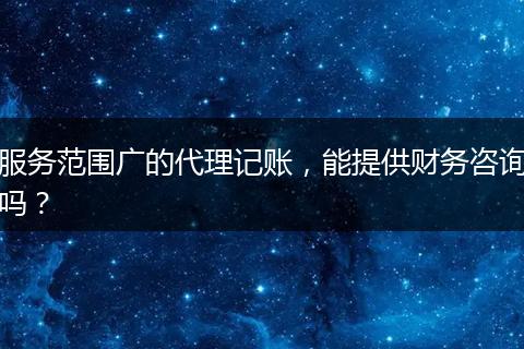 服務(wù)范圍廣的代理記賬，能提供財務(wù)咨詢嗎？