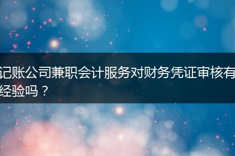 記賬公司兼職會計服務對財務憑證審核有經驗嗎？