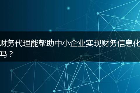 財(cái)務(wù)代理能幫助中小企業(yè)實(shí)現(xiàn)財(cái)務(wù)信息化嗎？