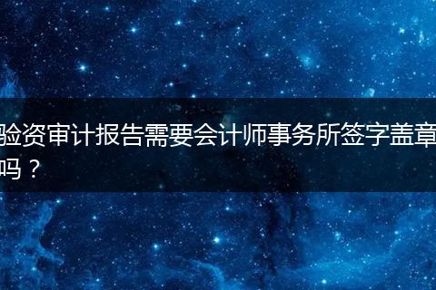 驗資審計報告需要會計師事務(wù)所簽字蓋章嗎？