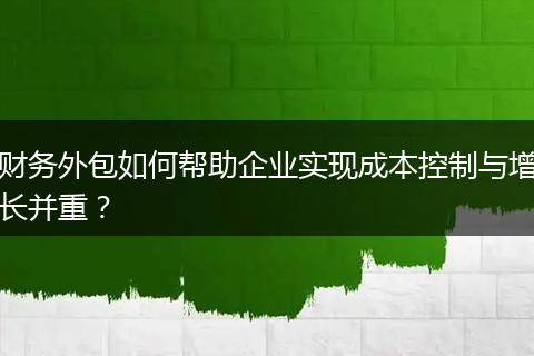 財(cái)務(wù)外包如何幫助企業(yè)實(shí)現(xiàn)成本控制與增長(zhǎng)并重？