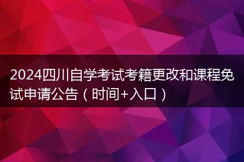 2024四川自學(xué)考試考籍更改和課程免試申請公告（時間+入口）
