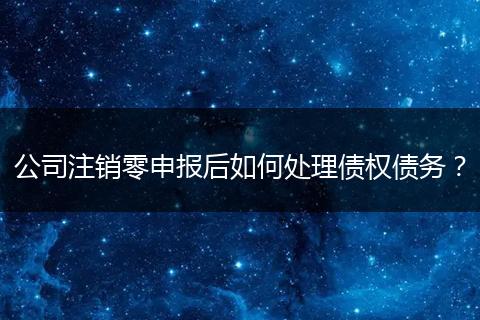 公司注銷零申報(bào)后如何處理債權(quán)債務(wù)？