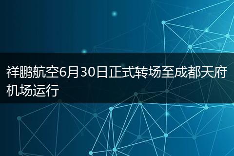 祥鵬航空6月30日正式轉(zhuǎn)場至成都天府機場運行