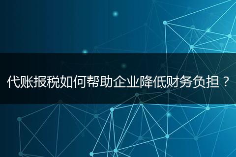 代賬報稅如何幫助企業(yè)降低財務(wù)負(fù)擔(dān)？