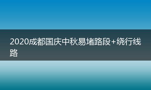2020成都國慶中秋易堵路段+繞行線路