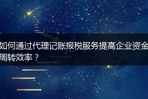 如何通過代理記賬報稅服務(wù)提高企業(yè)資金周轉(zhuǎn)效率？