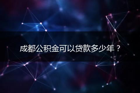 成都公積金可以貸款多少年？