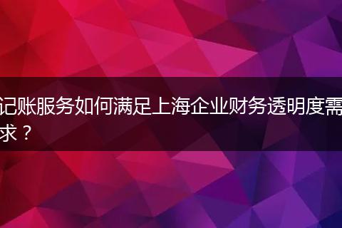 記賬服務(wù)如何滿足上海企業(yè)財(cái)務(wù)透明度需求？