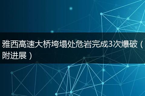 雅西高速大橋垮塌處危巖完成3次爆破（附進展）