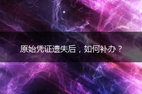 原始憑證遺失后，如何補辦？