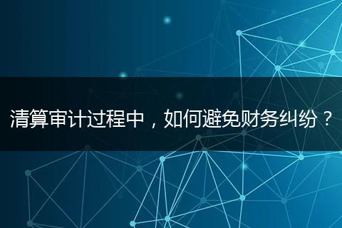 清算審計過程中，如何避免財務糾紛？