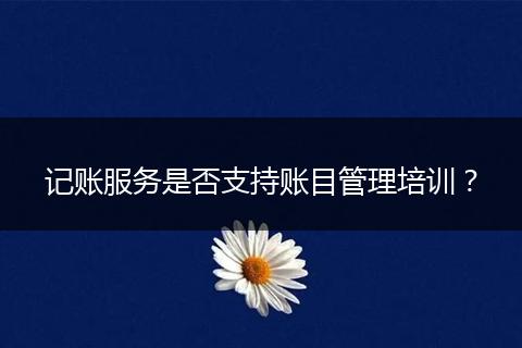 記賬服務是否支持賬目管理培訓？