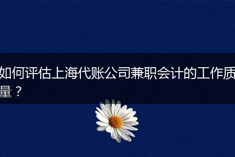 如何評(píng)估上海代賬公司兼職會(huì)計(jì)的工作質(zhì)量？