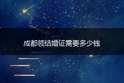 成都領(lǐng)結(jié)婚證需要多少錢(qián)
