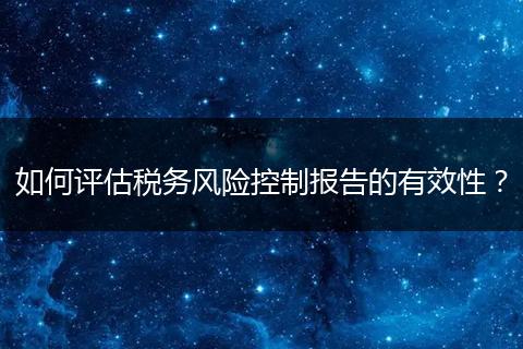 如何評估稅務(wù)風(fēng)險控制報告的有效性？