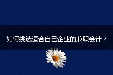 如何挑選適合自己企業(yè)的兼職會計？