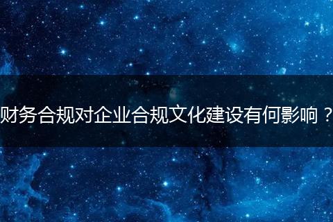 財務合規(guī)對企業(yè)合規(guī)文化建設有何影響？
