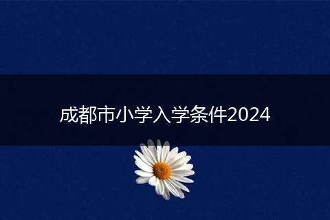 成都市小學(xué)入學(xué)條件2024