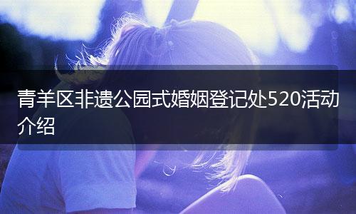 青羊區(qū)非遺公園式婚姻登記處520活動介紹