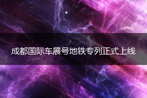 成都國際車展號地鐵專列正式上線