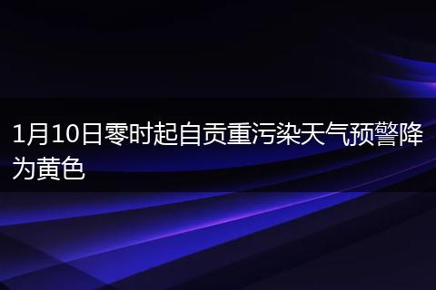 1月10日零時(shí)起自貢重污染天氣預(yù)警降為黃色