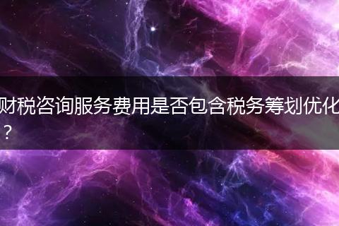 財(cái)稅咨詢服務(wù)費(fèi)用是否包含稅務(wù)籌劃優(yōu)化？