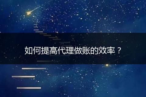 如何提高代理做賬的效率？
