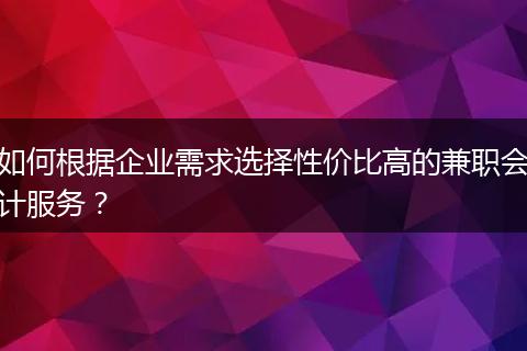 如何根據(jù)企業(yè)需求選擇性價(jià)比高的兼職會(huì)計(jì)服務(wù)？