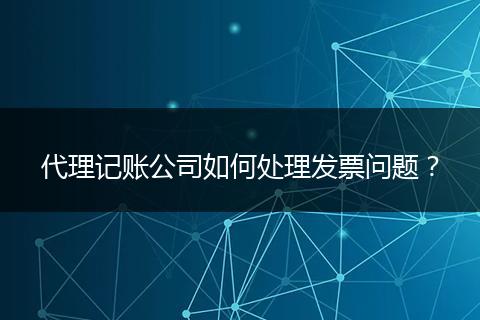 代理記賬公司如何處理發(fā)票問題？