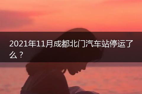 2021年11月成都北門汽車站停運(yùn)了么？